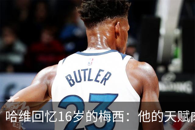 哈维回忆16岁的梅西：他的天赋肉眼可见，一对一能力碾压一切